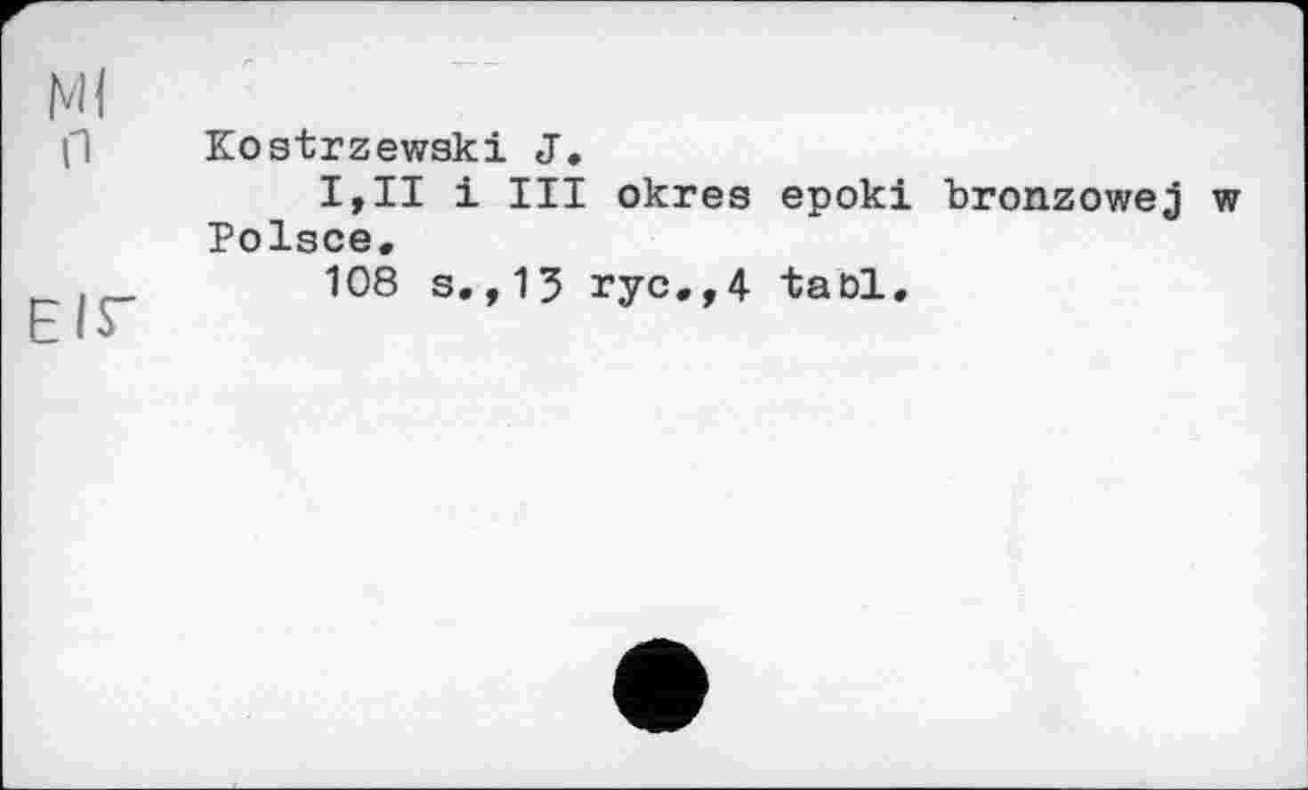 ﻿Kostrzewaki J.
I,II і III okres epoki bronzowej Polsce.
108 s.,15 rye.,4 taDl.